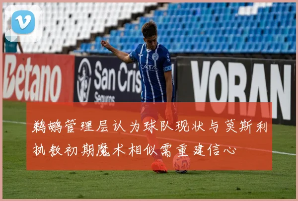 鹈鹕管理层认为球队现状与莫斯利执教初期魔术相似需重建信心