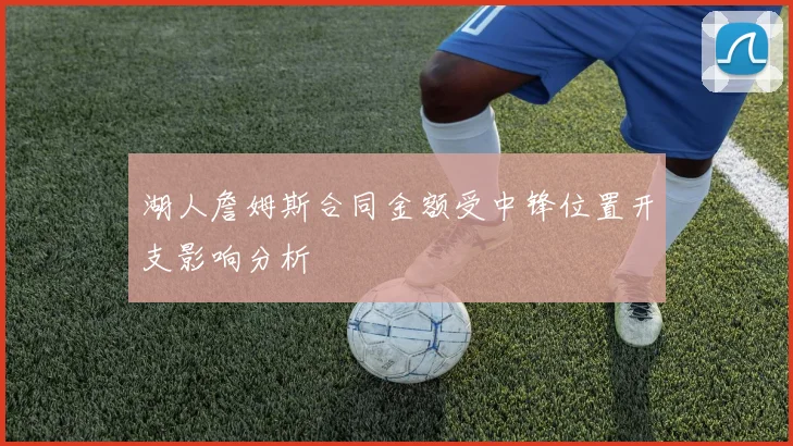 湖人詹姆斯合同金额受中锋位置开支影响分析